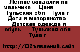 Летние сандалии на мальчика  › Цена ­ 1 000 - Тульская обл., Тула г. Дети и материнство » Детская одежда и обувь   . Тульская обл.,Тула г.